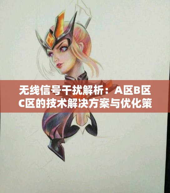 无线信号干扰解析：A区B区C区的技术解决方案与优化策略