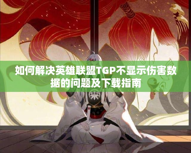 如何解决英雄联盟TGP不显示伤害数据的问题及下载指南