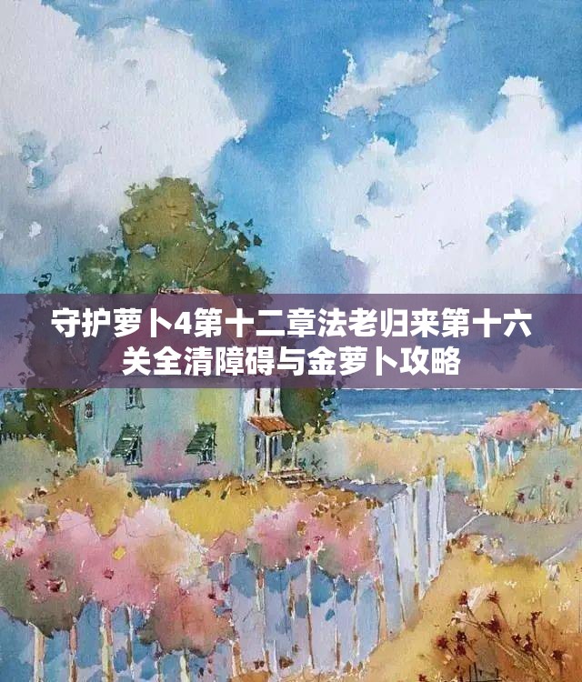 守护萝卜4第十二章法老归来第十六关全清障碍与金萝卜攻略