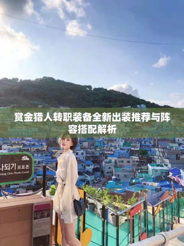 赏金猎人转职装备全新出装推荐与阵容搭配解析
