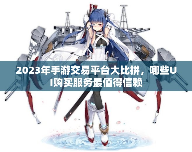 2023年手游交易平台大比拼，哪些UI购买服务最值得信赖