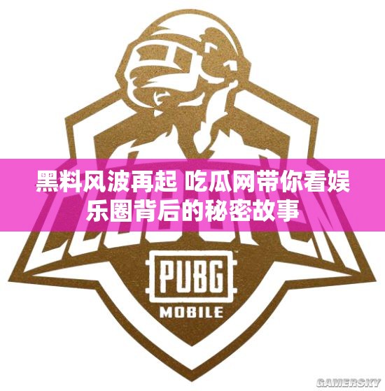 黑料风波再起 吃瓜网带你看娱乐圈背后的秘密故事