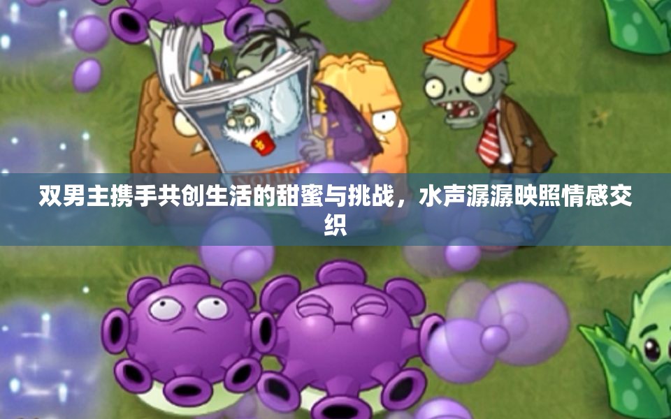 双男主携手共创生活的甜蜜与挑战，水声潺潺映照情感交织