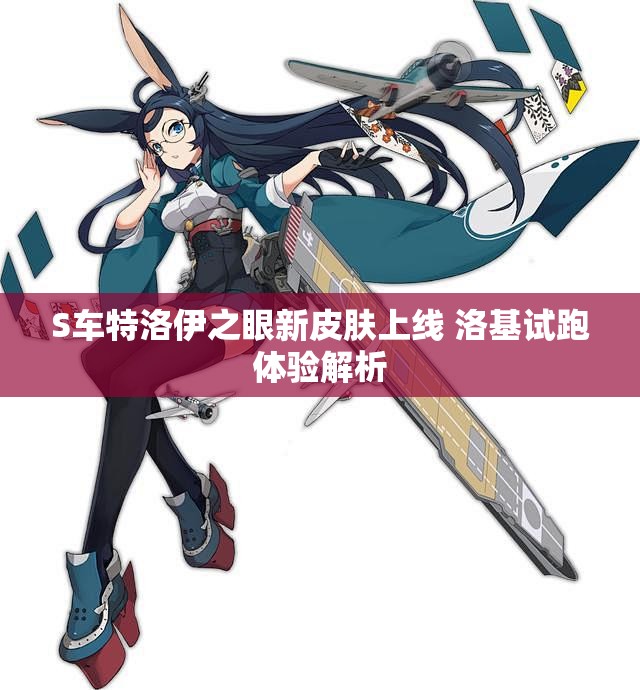 S车特洛伊之眼新皮肤上线 洛基试跑体验解析