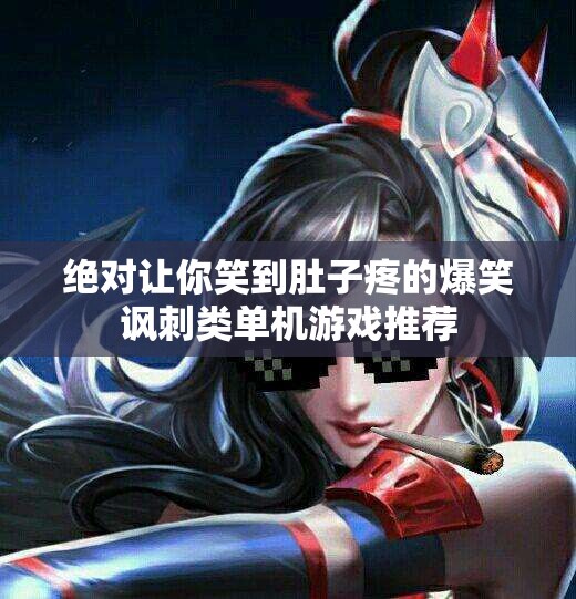 绝对让你笑到肚子疼的爆笑讽刺类单机游戏推荐