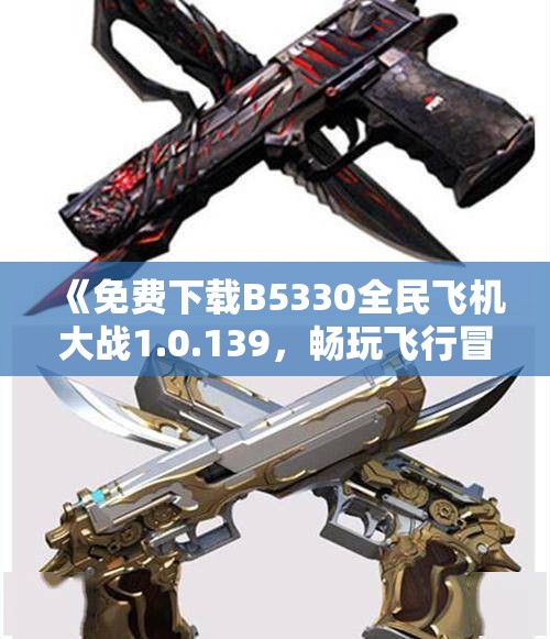 《免费下载B5330全民飞机大战1.0.139，畅玩飞行冒险新体验》