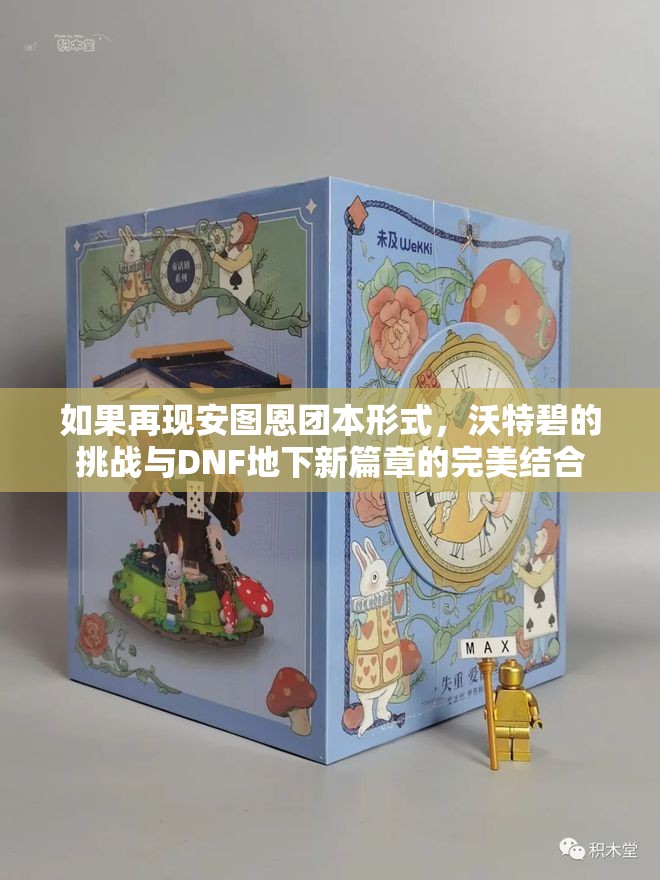 如果再现安图恩团本形式，沃特碧的挑战与DNF地下新篇章的完美结合