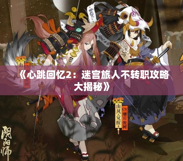 《心跳回忆2：迷宫旅人不转职攻略大揭秘》