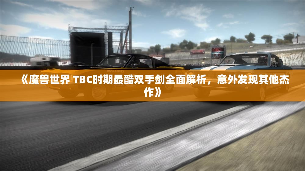 《魔兽世界 TBC时期最酷双手剑全面解析，意外发现其他杰作》