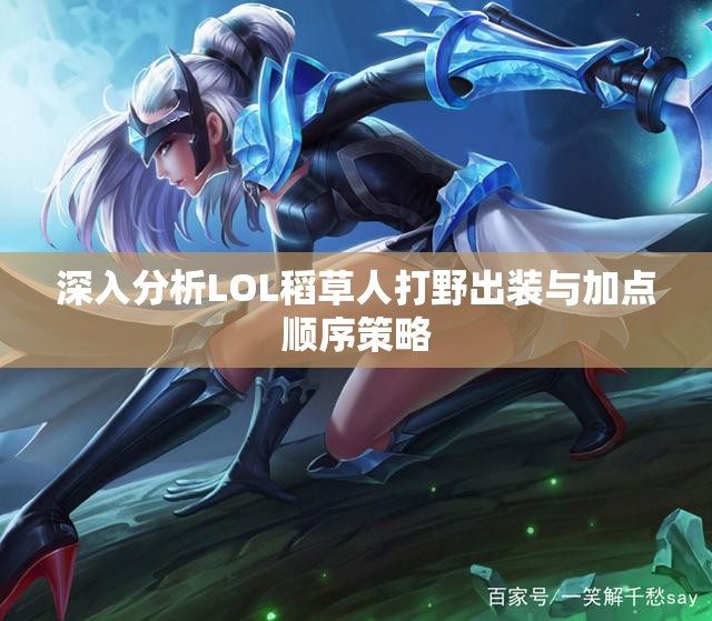 深入分析LOL稻草人打野出装与加点顺序策略