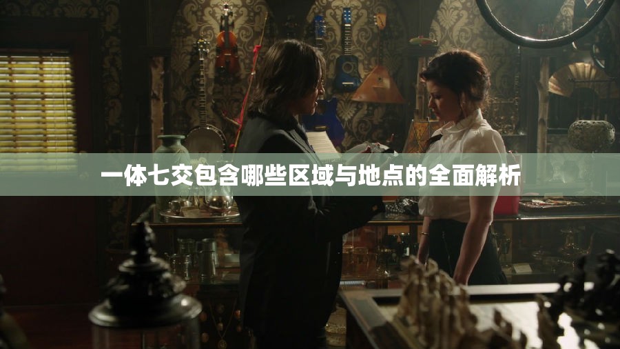 一体七交包含哪些区域与地点的全面解析