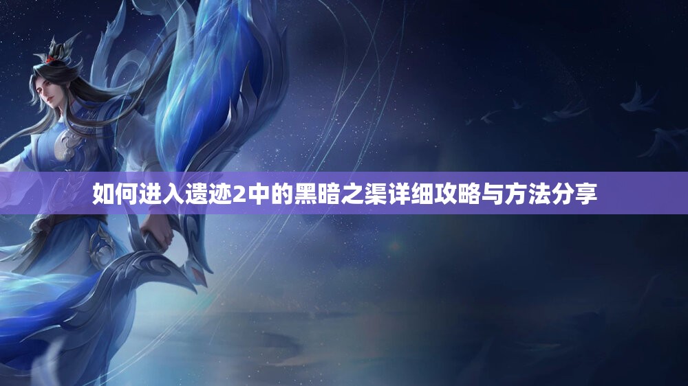 如何进入遗迹2中的黑暗之渠详细攻略与方法分享
