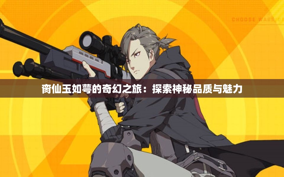 脔仙玉如萼的奇幻之旅：探索神秘品质与魅力