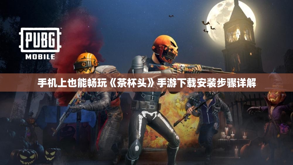 手机上也能畅玩《茶杯头》手游下载安装步骤详解