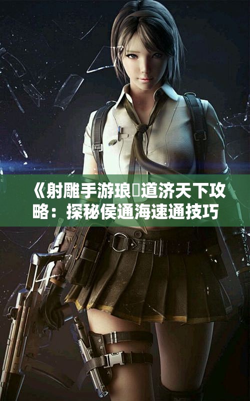 《射雕手游琅嬛道济天下攻略：探秘侯通海速通技巧》