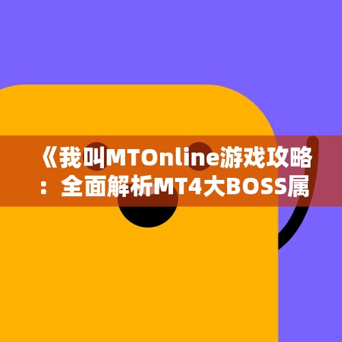 《我叫MTOnline游戏攻略：全面解析MT4大BOSS属性与挑战策略》