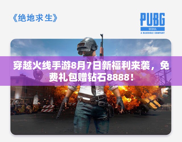 穿越火线手游8月7日新福利来袭，免费礼包赠钻石8888！