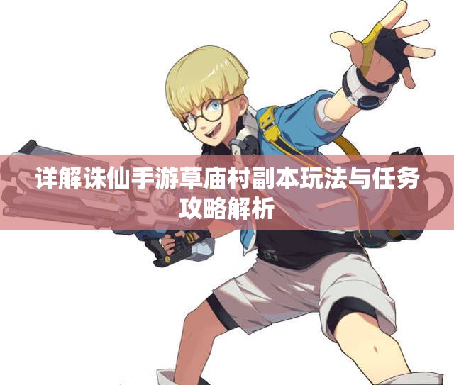 详解诛仙手游草庙村副本玩法与任务攻略解析