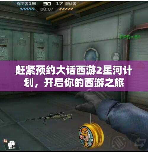 赶紧预约大话西游2星河计划，开启你的西游之旅