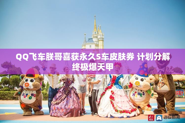 QQ飞车朕哥喜获永久S车皮肤券 计划分解终极爆天甲
