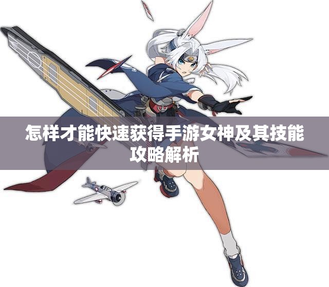 怎样才能快速获得手游女神及其技能攻略解析