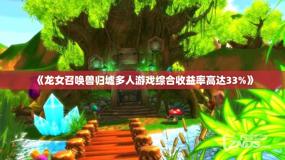 《龙女召唤兽归墟多人游戏综合收益率高达33%》
