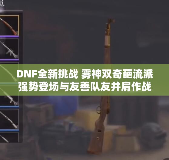 DNF全新挑战 雾神双奇葩流派强势登场与友善队友并肩作战
