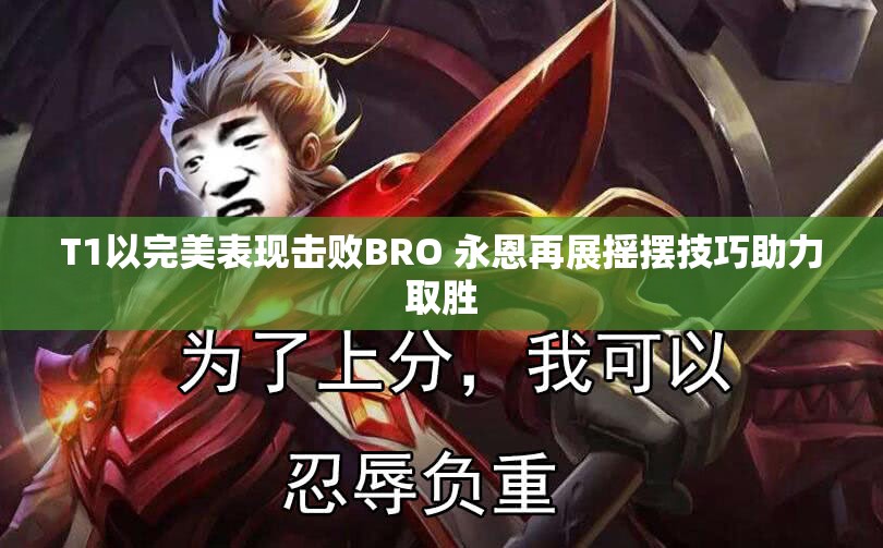 T1以完美表现击败BRO 永恩再展摇摆技巧助力取胜