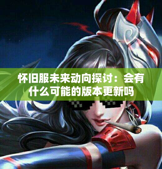 怀旧服未来动向探讨：会有什么可能的版本更新吗