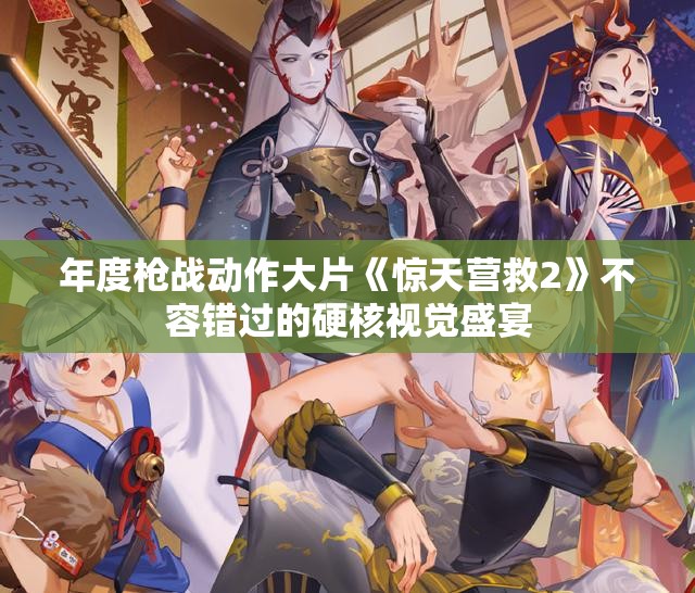 年度枪战动作大片《惊天营救2》不容错过的硬核视觉盛宴