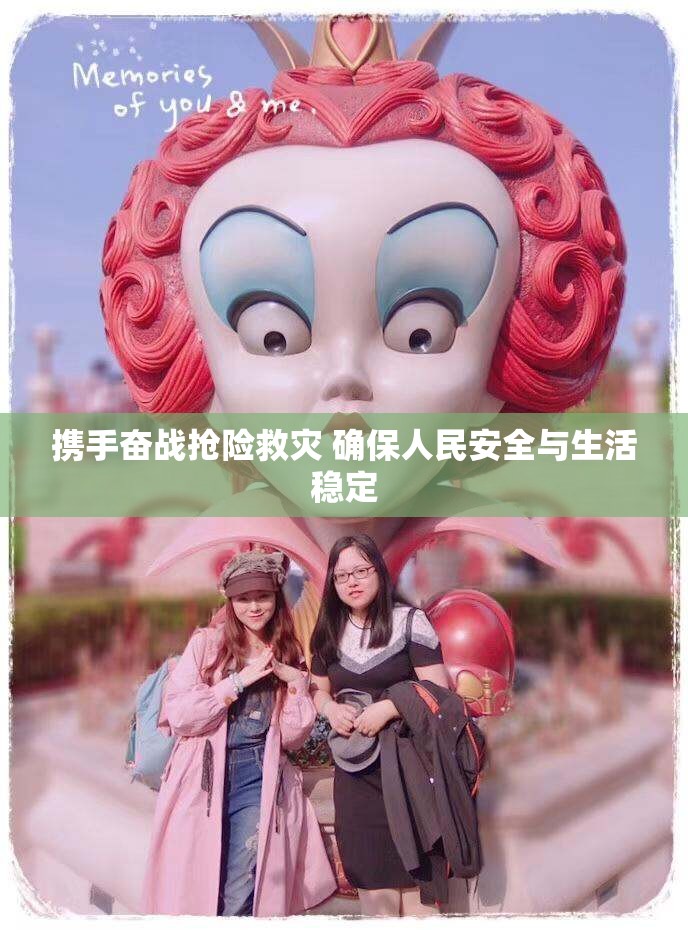 携手奋战抢险救灾 确保人民安全与生活稳定