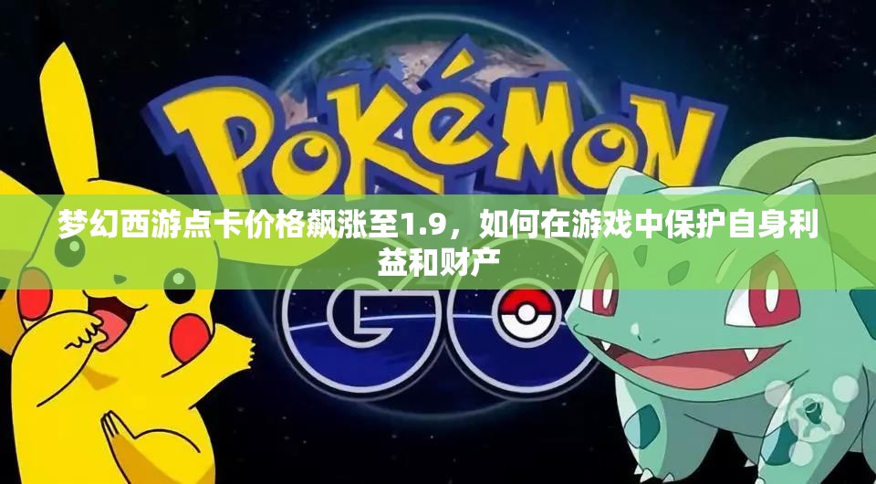 梦幻西游点卡价格飙涨至1.9，如何在游戏中保护自身利益和财产