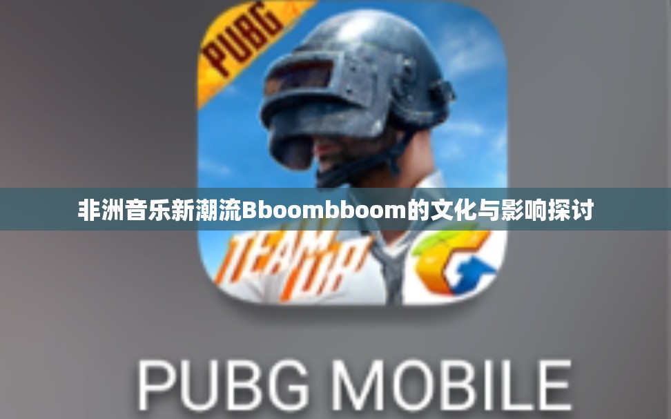 非洲音乐新潮流Bboombboom的文化与影响探讨
