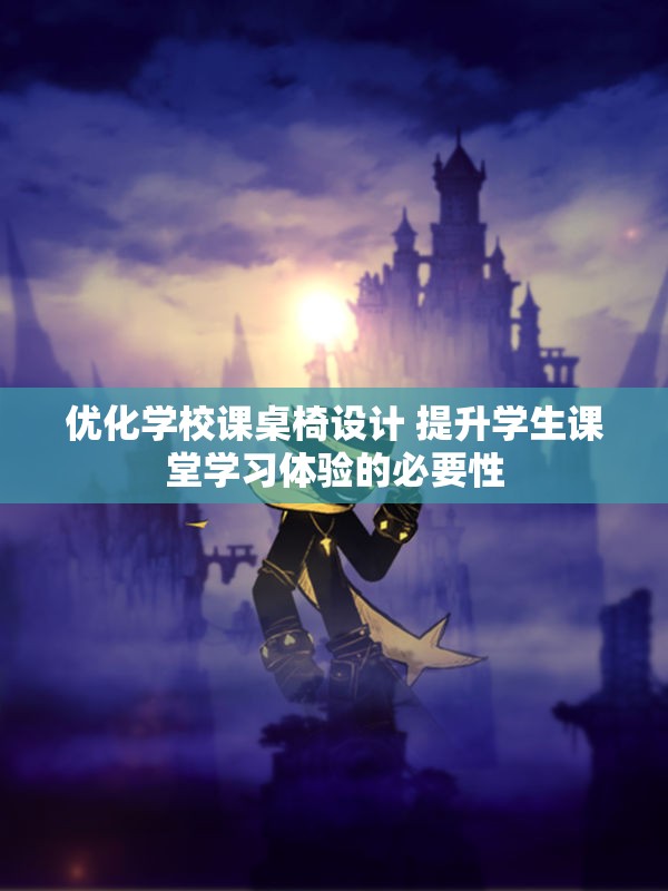 优化学校课桌椅设计 提升学生课堂学习体验的必要性
