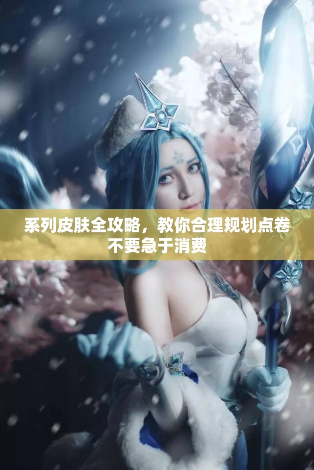 系列皮肤全攻略，教你合理规划点卷不要急于消费