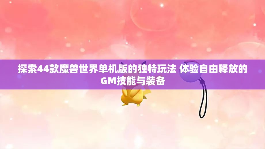 探索44款魔兽世界单机版的独特玩法 体验自由释放的GM技能与装备