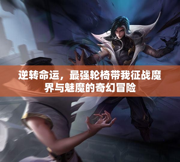 逆转命运，最强轮椅带我征战魔界与魅魔的奇幻冒险