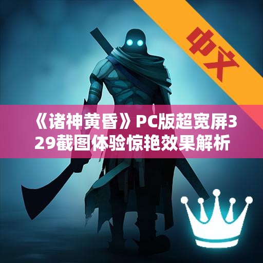 《诸神黄昏》PC版超宽屏329截图体验惊艳效果解析