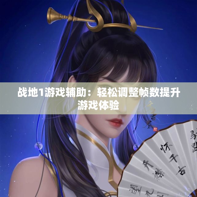 战地1游戏辅助：轻松调整帧数提升游戏体验
