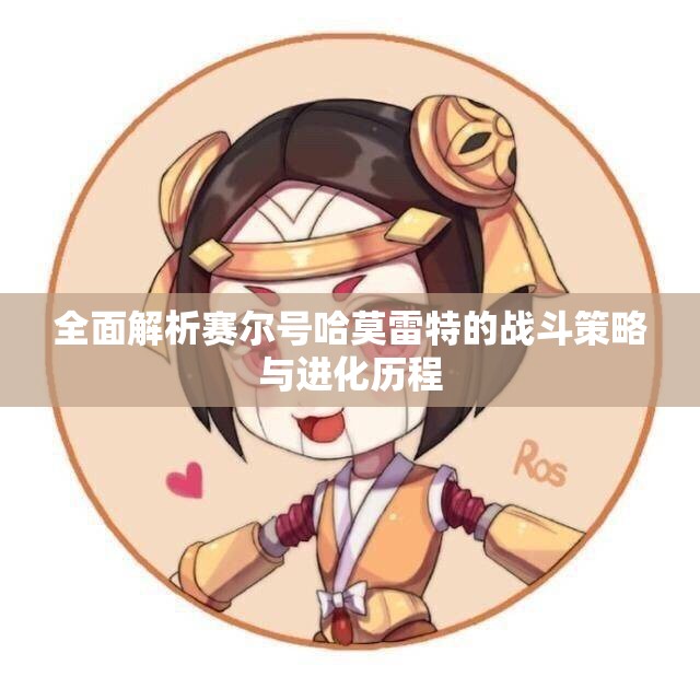 全面解析赛尔号哈莫雷特的战斗策略与进化历程