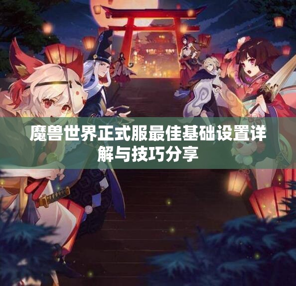 魔兽世界正式服最佳基础设置详解与技巧分享