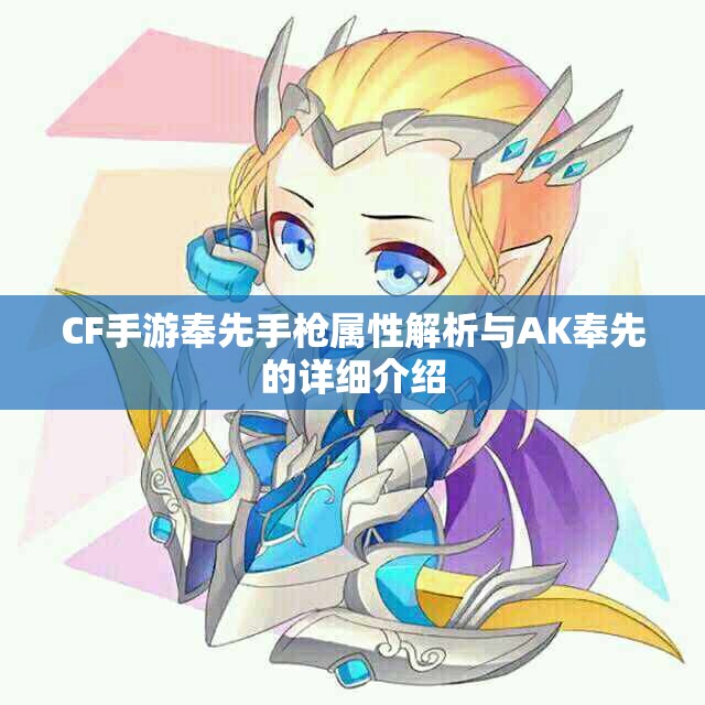 CF手游奉先手枪属性解析与AK奉先的详细介绍