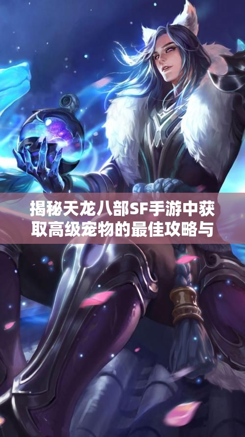 揭秘天龙八部SF手游中获取高级宠物的最佳攻略与技巧