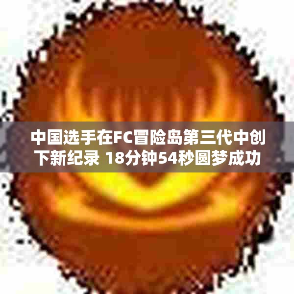 中国选手在FC冒险岛第三代中创下新纪录 18分钟54秒圆梦成功
