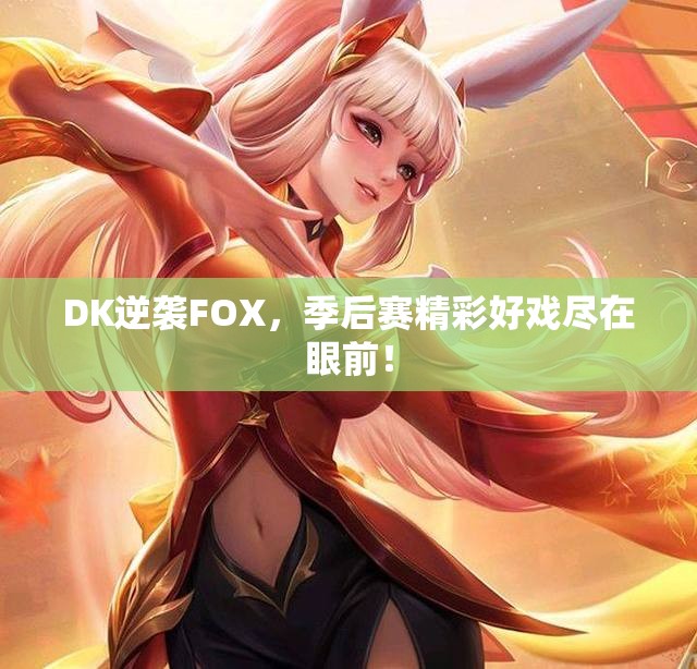 DK逆袭FOX，季后赛精彩好戏尽在眼前！