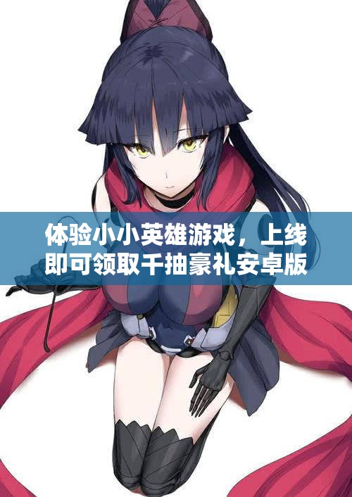 体验小小英雄游戏，上线即可领取千抽豪礼安卓版下载
