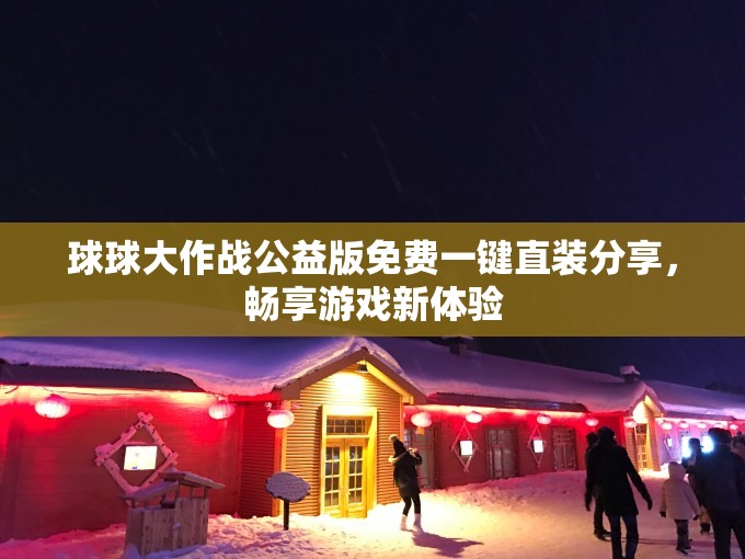 球球大作战公益版免费一键直装分享，畅享游戏新体验