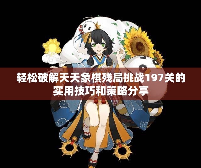轻松破解天天象棋残局挑战197关的实用技巧和策略分享