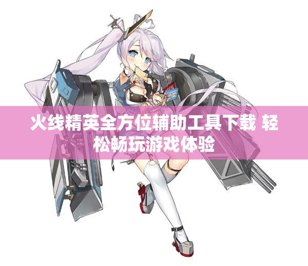 火线精英全方位辅助工具下载 轻松畅玩游戏体验