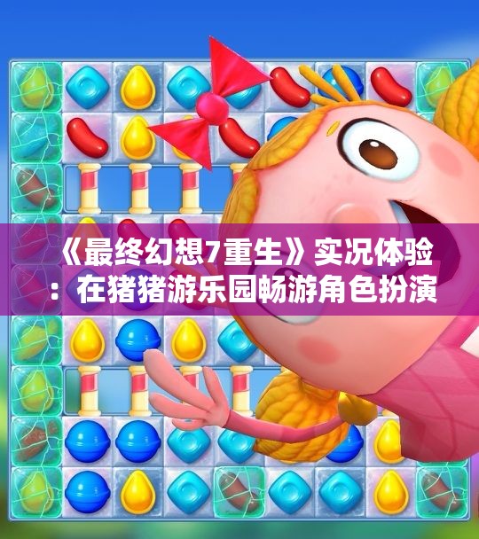 《最终幻想7重生》实况体验：在猪猪游乐园畅游角色扮演世界